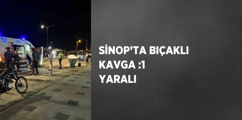SİNOP’TA BIÇAKLI KAVGA :1 YARALI