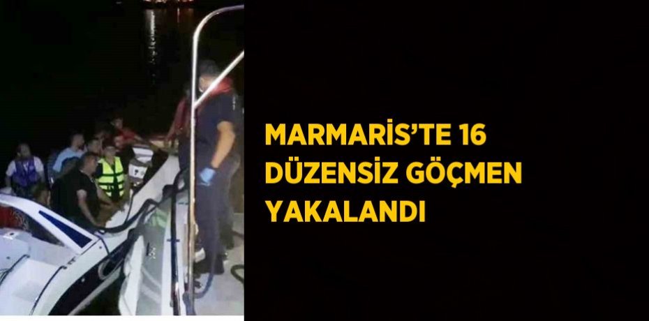 MARMARİS’TE 16 DÜZENSİZ GÖÇMEN YAKALANDI