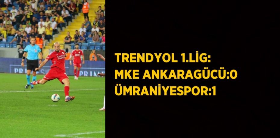 TRENDYOL 1.LİG: MKE ANKARAGÜCÜ:0 ÜMRANİYESPOR:1