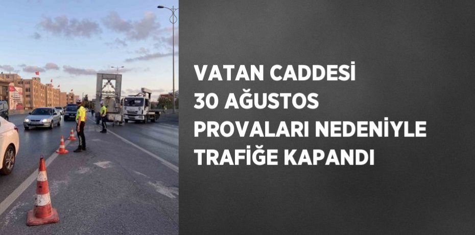 VATAN CADDESİ 30 AĞUSTOS PROVALARI NEDENİYLE TRAFİĞE KAPANDI