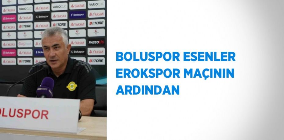 BOLUSPOR ESENLER EROKSPOR MAÇININ ARDINDAN