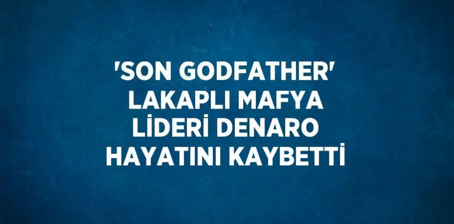 'SON GODFATHER' LAKAPLI MAFYA LİDERİ DENARO HAYATINI KAYBETTİ