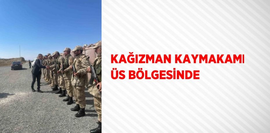 KAĞIZMAN KAYMAKAMI ÜS BÖLGESİNDE