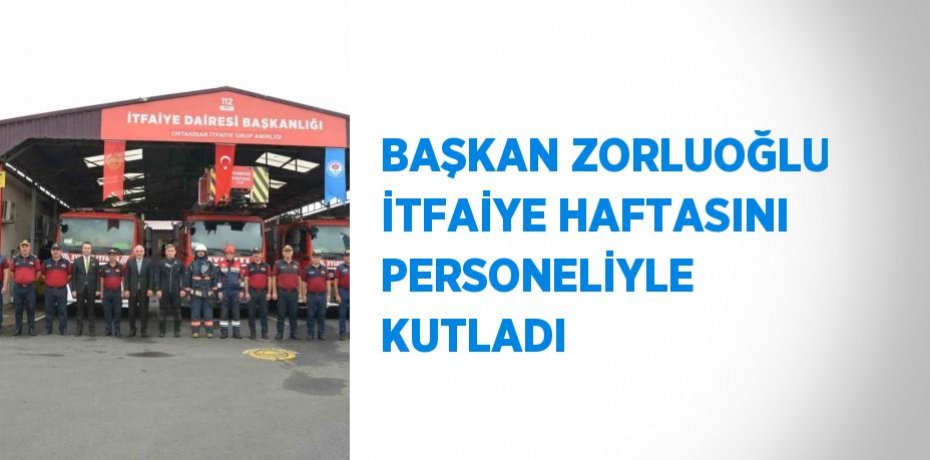 BAŞKAN ZORLUOĞLU İTFAİYE HAFTASINI PERSONELİYLE KUTLADI
