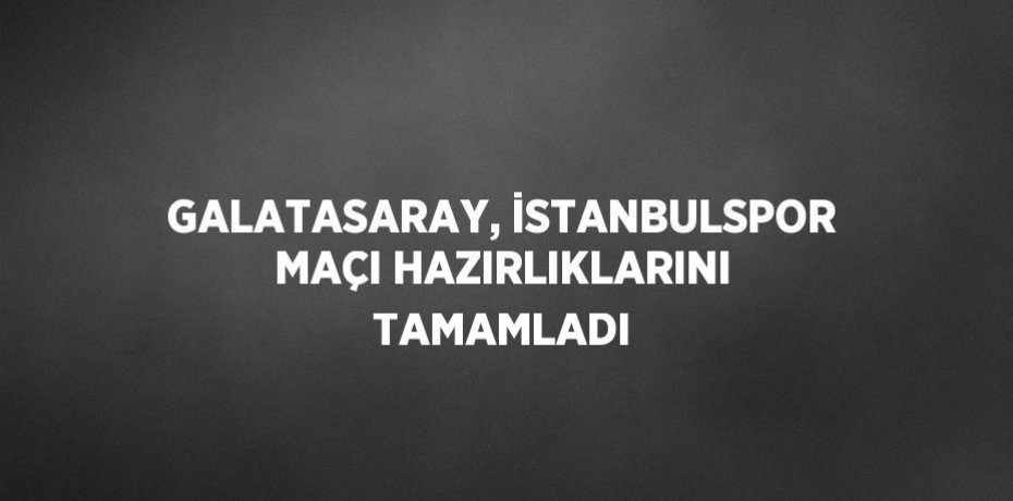 GALATASARAY, İSTANBULSPOR MAÇI HAZIRLIKLARINI TAMAMLADI