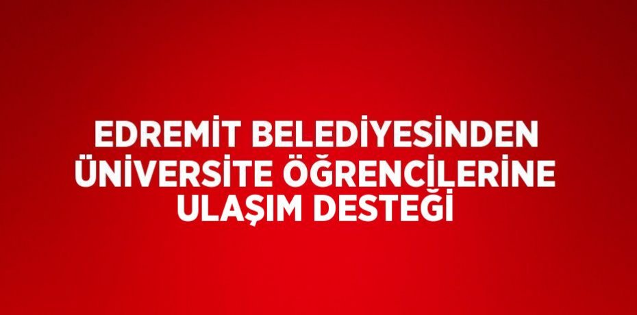 EDREMİT BELEDİYESİNDEN ÜNİVERSİTE ÖĞRENCİLERİNE ULAŞIM DESTEĞİ