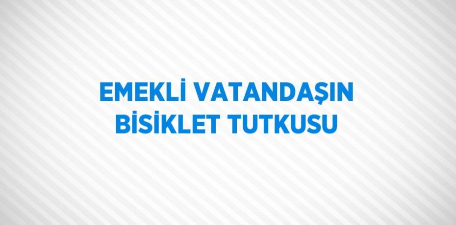 EMEKLİ VATANDAŞIN BİSİKLET TUTKUSU