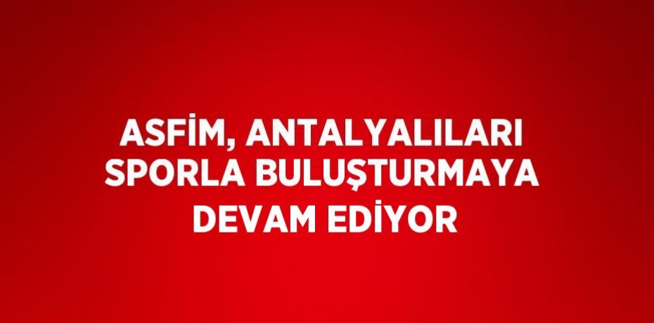 ASFİM, ANTALYALILARI SPORLA BULUŞTURMAYA DEVAM EDİYOR