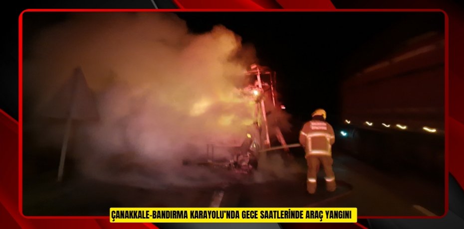 Çanakkale-Bandırma Karayolu’nda gece saatlerinde araç yangını  