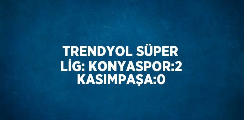 TRENDYOL SÜPER LİG: KONYASPOR:2 KASIMPAŞA:0