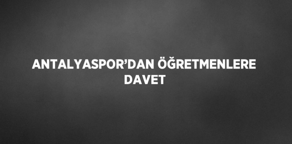 ANTALYASPOR’DAN ÖĞRETMENLERE DAVET