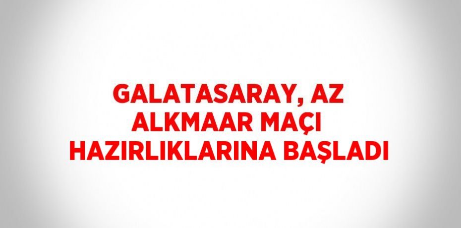 GALATASARAY, AZ ALKMAAR MAÇI HAZIRLIKLARINA BAŞLADI