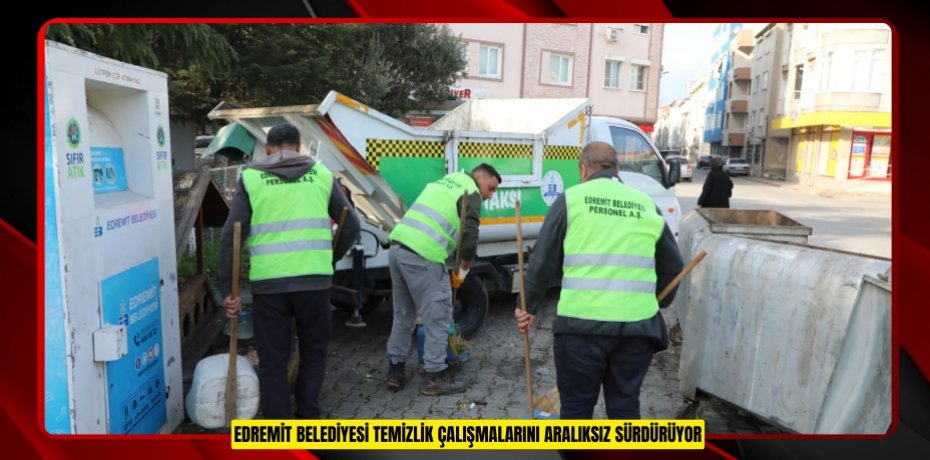 EDREMİT BELEDİYESİ TEMİZLİK ÇALIŞMALARINI ARALIKSIZ SÜRDÜRÜYOR