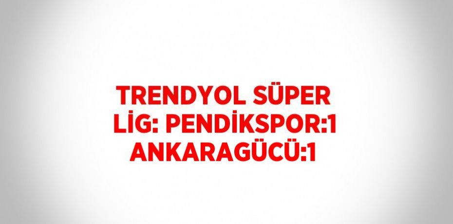 TRENDYOL SÜPER LİG: PENDİKSPOR:1 ANKARAGÜCÜ:1