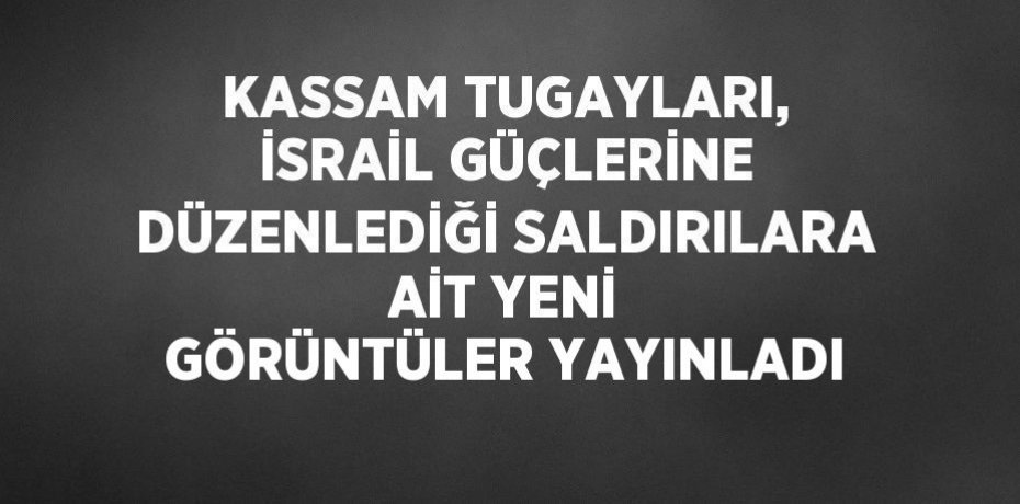 KASSAM TUGAYLARI, İSRAİL GÜÇLERİNE DÜZENLEDİĞİ SALDIRILARA AİT YENİ GÖRÜNTÜLER YAYINLADI