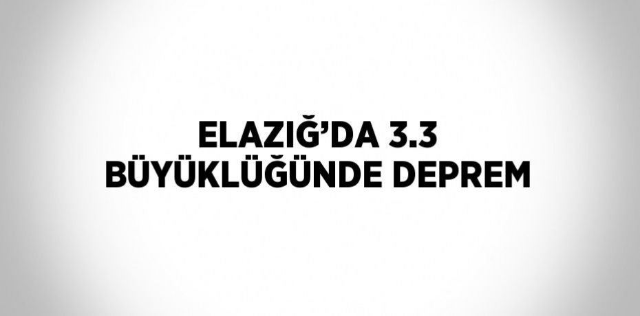 ELAZIĞ’DA 3.3 BÜYÜKLÜĞÜNDE DEPREM