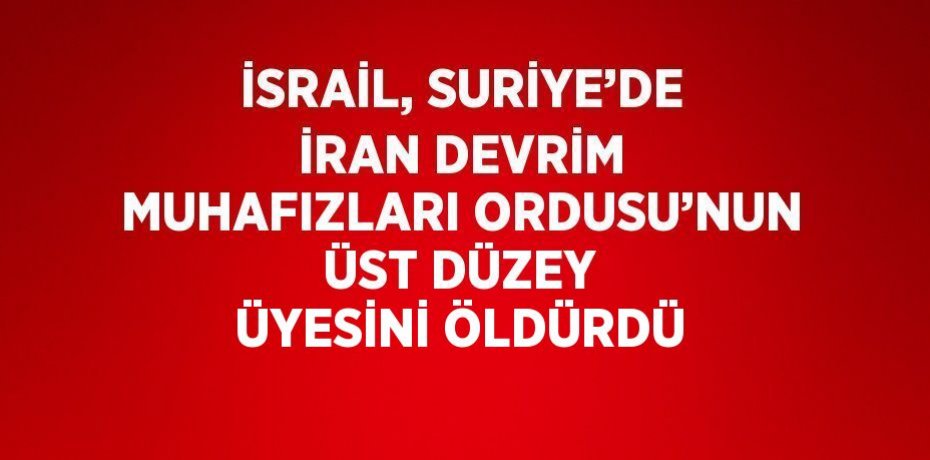 İSRAİL, SURİYE’DE İRAN DEVRİM MUHAFIZLARI ORDUSU’NUN ÜST DÜZEY ÜYESİNİ ÖLDÜRDÜ