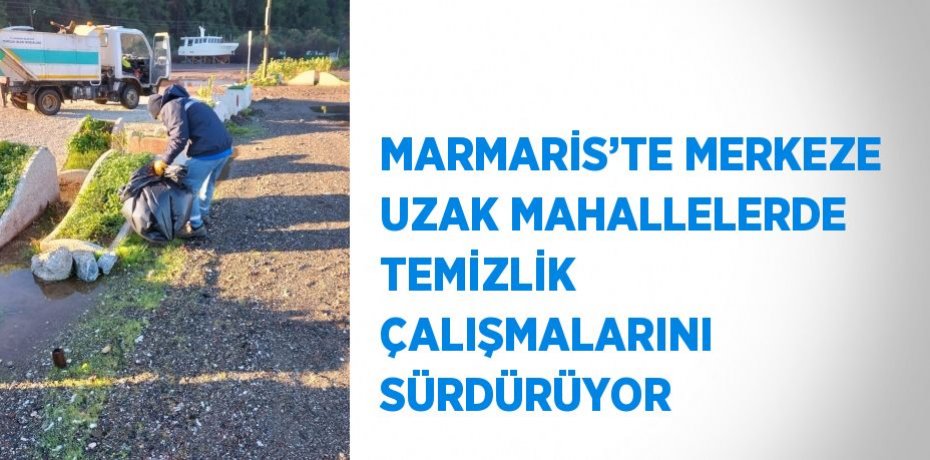 MARMARİS’TE MERKEZE UZAK MAHALLELERDE TEMİZLİK ÇALIŞMALARINI SÜRDÜRÜYOR