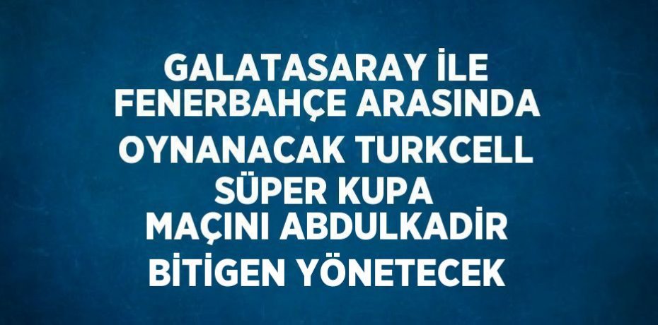 GALATASARAY İLE FENERBAHÇE ARASINDA OYNANACAK TURKCELL SÜPER KUPA MAÇINI ABDULKADİR BİTİGEN YÖNETECEK