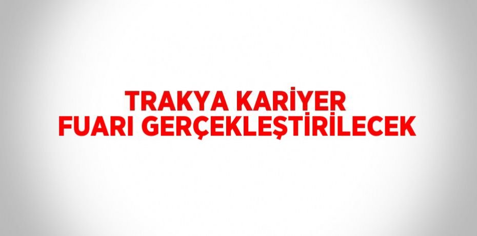 TRAKYA KARİYER FUARI GERÇEKLEŞTİRİLECEK