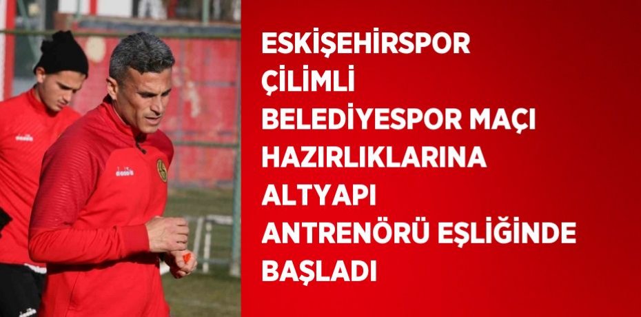 ESKİŞEHİRSPOR ÇİLİMLİ BELEDİYESPOR MAÇI HAZIRLIKLARINA ALTYAPI ANTRENÖRÜ EŞLİĞİNDE BAŞLADI