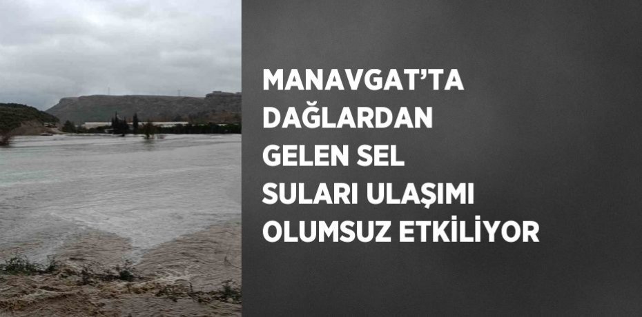 MANAVGAT’TA DAĞLARDAN GELEN SEL SULARI ULAŞIMI OLUMSUZ ETKİLİYOR