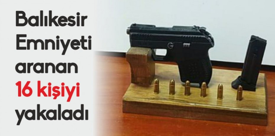 Balıkesir emniyeti aranan 16 kişiyi yakaladı