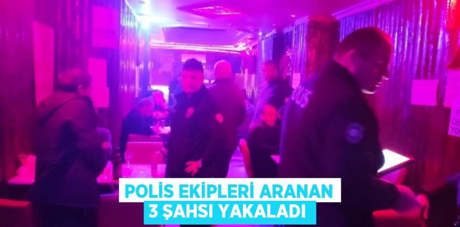 Polis ekipleri aranan 3 şahsı yakaladı