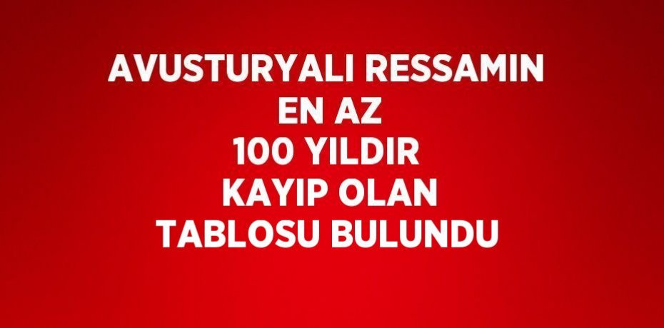 AVUSTURYALI RESSAMIN EN AZ 100 YILDIR KAYIP OLAN TABLOSU BULUNDU