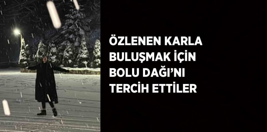 ÖZLENEN KARLA BULUŞMAK İÇİN BOLU DAĞI’NI TERCİH ETTİLER