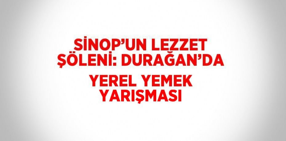 SİNOP’UN LEZZET ŞÖLENİ: DURAĞAN’DA YEREL YEMEK YARIŞMASI