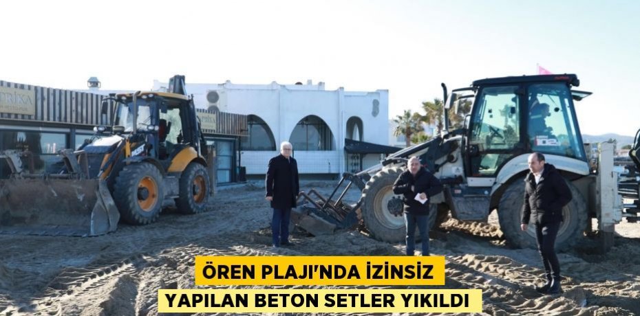 Ören Plajı'nda izinsiz yapılan beton setler yıkıldı