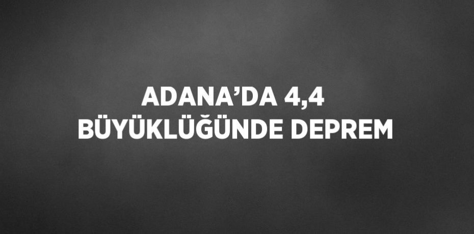 ADANA’DA 4,4 BÜYÜKLÜĞÜNDE DEPREM