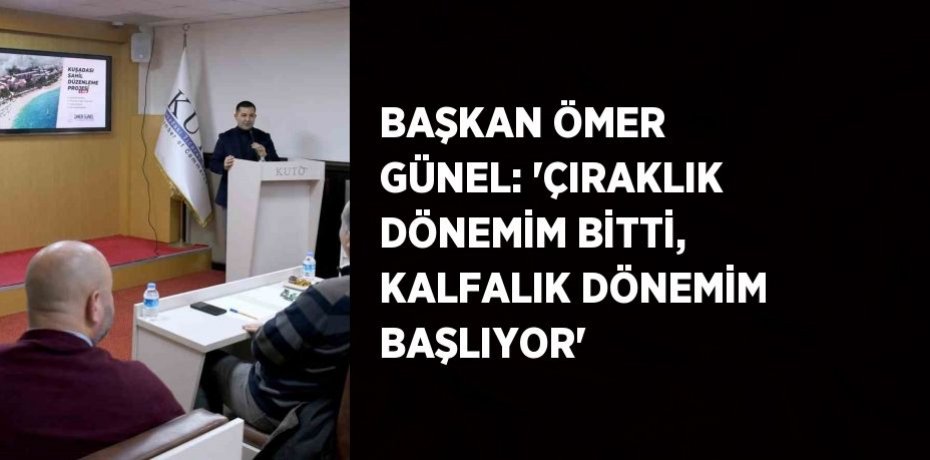 BAŞKAN ÖMER GÜNEL: 'ÇIRAKLIK DÖNEMİM BİTTİ, KALFALIK DÖNEMİM BAŞLIYOR'