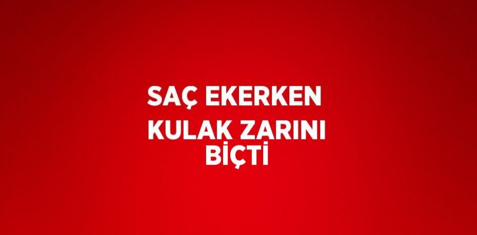 SAÇ EKERKEN KULAK ZARINI BİÇTİ