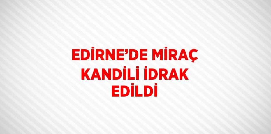 EDİRNE’DE MİRAÇ KANDİLİ İDRAK EDİLDİ
