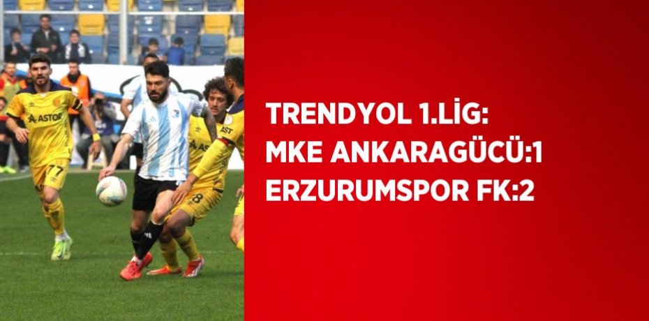 TRENDYOL 1.LİG: MKE ANKARAGÜCÜ:1 ERZURUMSPOR FK:2