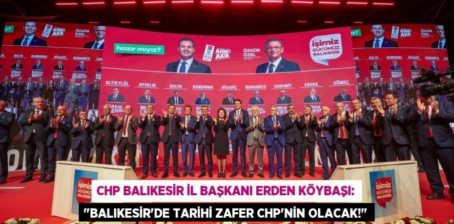 CHP Balıkesir İl Başkanı Erden Köybaşı: "Balıkesir’de Tarihi Zafer CHP’nin Olacak!"