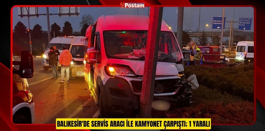 Balıkesir'de servis aracı ile kamyonet çarpıştı; 1 yaralı  