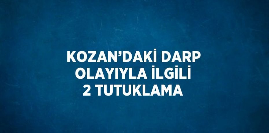 KOZAN’DAKİ DARP OLAYIYLA İLGİLİ 2 TUTUKLAMA