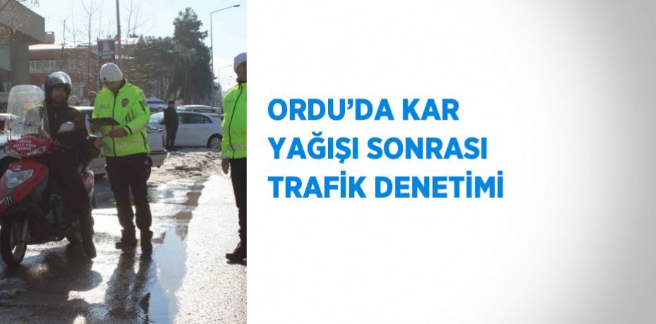 ORDU’DA KAR YAĞIŞI SONRASI TRAFİK DENETİMİ
