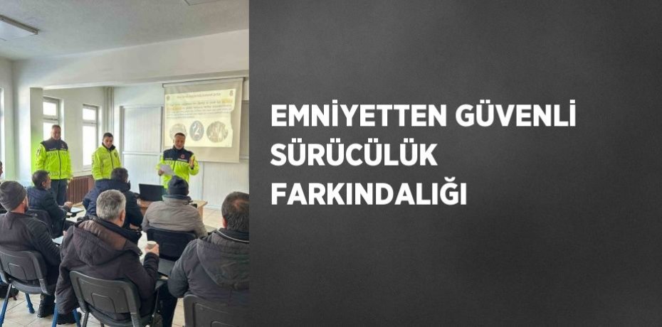 EMNİYETTEN GÜVENLİ SÜRÜCÜLÜK FARKINDALIĞI
