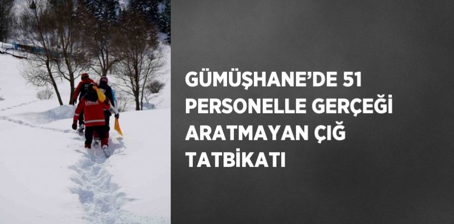 GÜMÜŞHANE’DE 51 PERSONELLE GERÇEĞİ ARATMAYAN ÇIĞ TATBİKATI