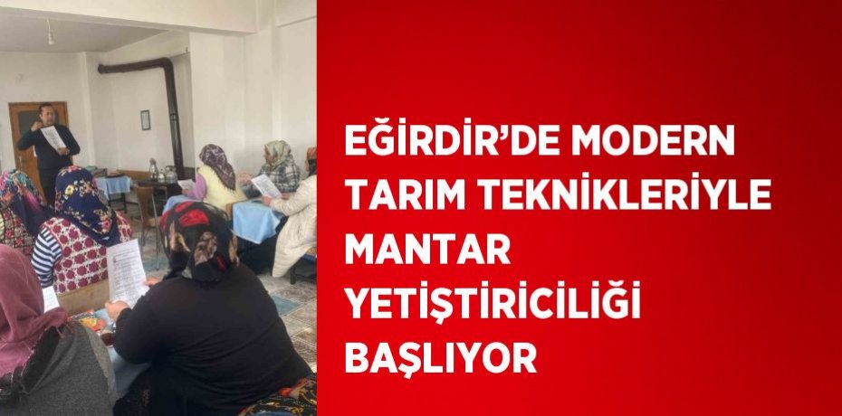 EĞİRDİR’DE MODERN TARIM TEKNİKLERİYLE MANTAR YETİŞTİRİCİLİĞİ BAŞLIYOR