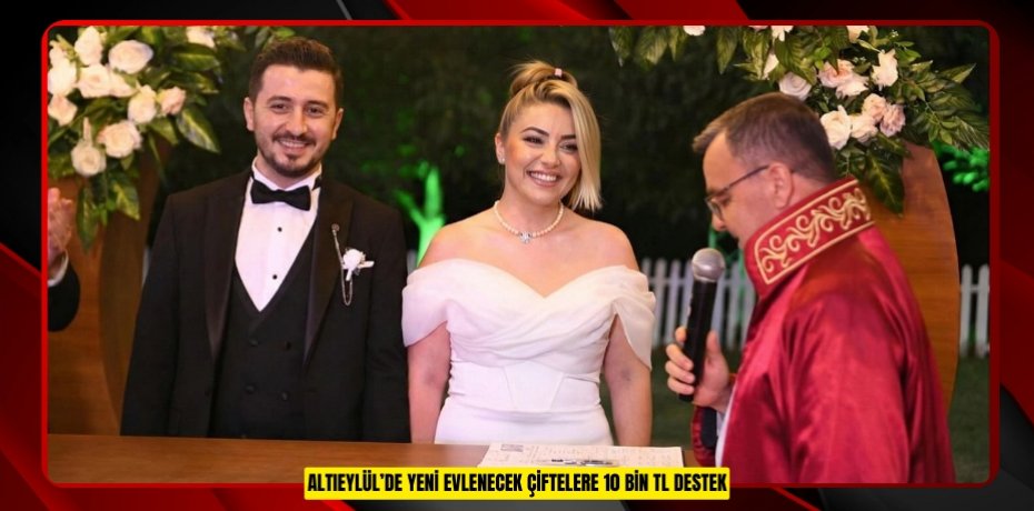ALTIEYLÜL’DE YENİ EVLENECEK ÇİFTELERE 10 BİN TL DESTEK