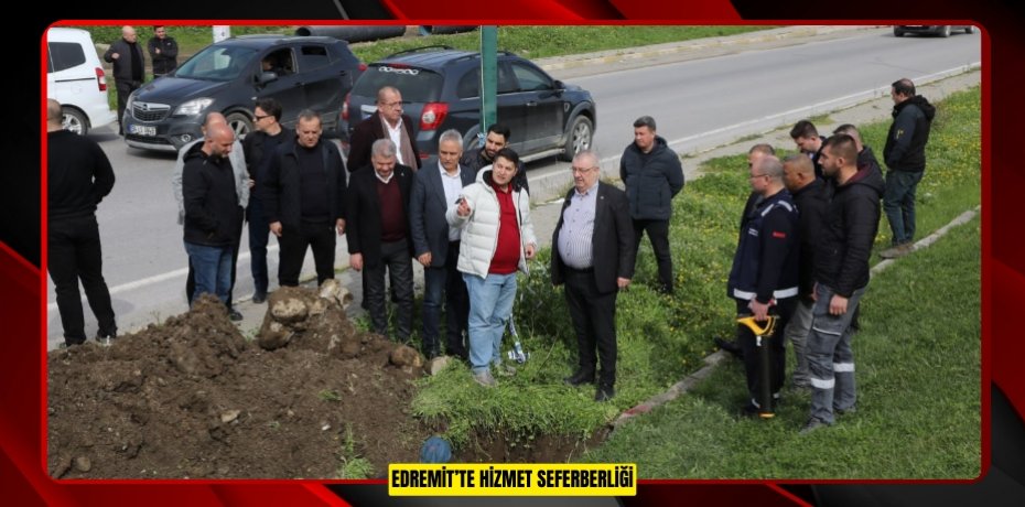 EDREMİT’TE HİZMET SEFERBERLİĞİ