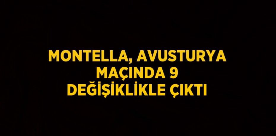 MONTELLA, AVUSTURYA MAÇINDA 9 DEĞİŞİKLİKLE ÇIKTI