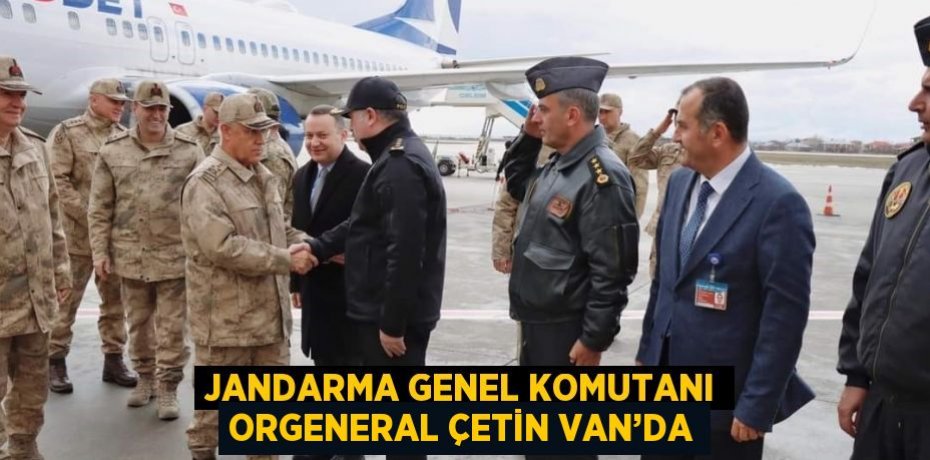 JANDARMA GENEL KOMUTANI ORGENERAL ÇETİN VAN’DA