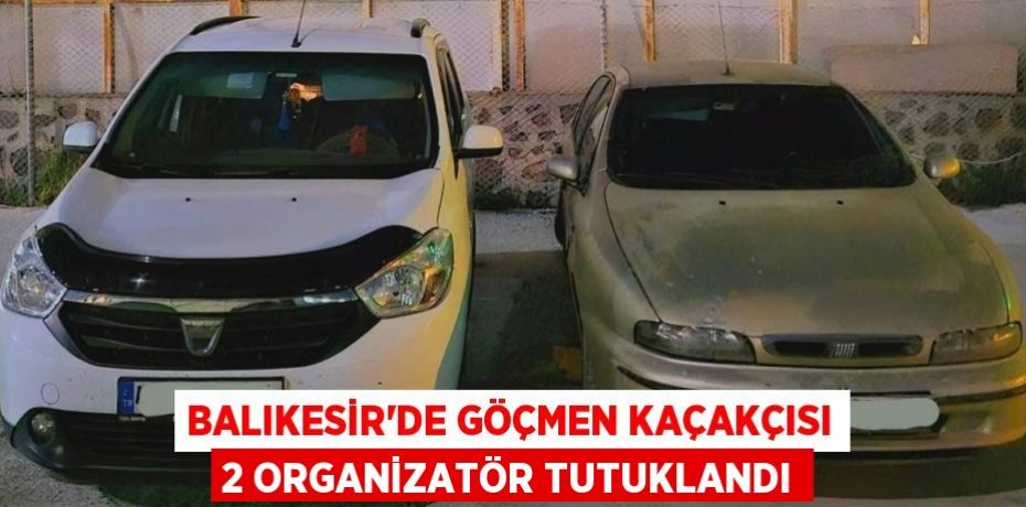 Balıkesir'de göçmen kaçakçısı 2 organizatör tutuklandı