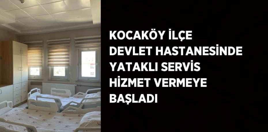 KOCAKÖY İLÇE DEVLET HASTANESİNDE YATAKLI SERVİS HİZMET VERMEYE BAŞLADI